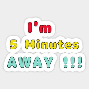 I Am 5 Minutes Away Sticker